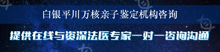 白银平川万核亲子鉴定机构咨询